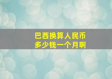 巴西换算人民币多少钱一个月啊