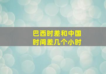 巴西时差和中国时间差几个小时