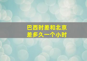 巴西时差和北京差多久一个小时