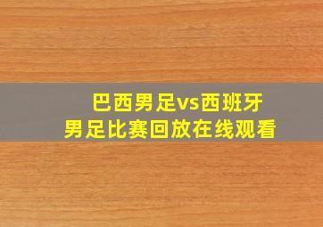 巴西男足vs西班牙男足比赛回放在线观看