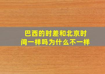 巴西的时差和北京时间一样吗为什么不一样