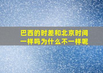 巴西的时差和北京时间一样吗为什么不一样呢