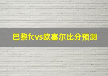 巴黎fcvs欧塞尔比分预测