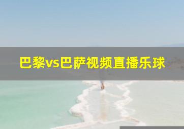 巴黎vs巴萨视频直播乐球