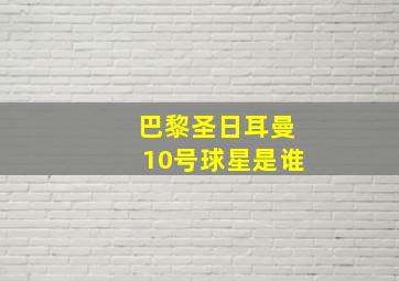 巴黎圣日耳曼10号球星是谁