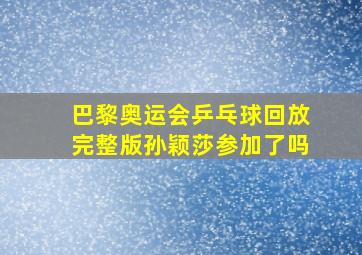 巴黎奥运会乒乓球回放完整版孙颖莎参加了吗