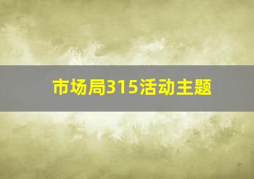 市场局315活动主题