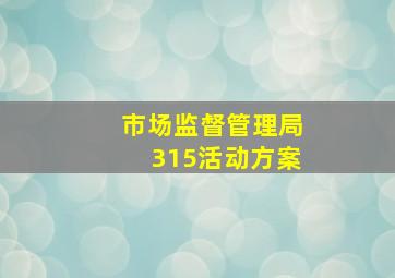 市场监督管理局315活动方案