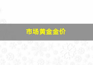 市场黄金金价