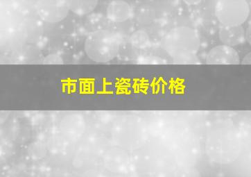 市面上瓷砖价格