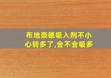 布地奈德吸入剂不小心转多了,会不会吸多