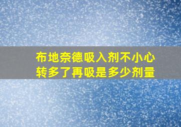 布地奈德吸入剂不小心转多了再吸是多少剂量