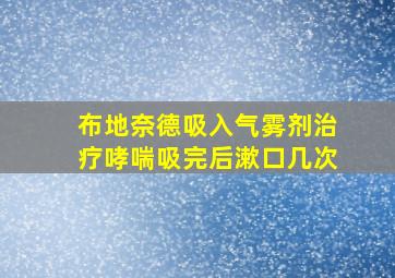 布地奈德吸入气雾剂治疗哮喘吸完后漱口几次