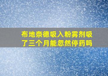 布地奈德吸入粉雾剂吸了三个月能忽然停药吗