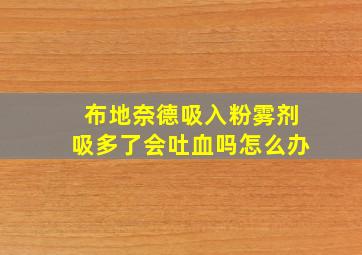 布地奈德吸入粉雾剂吸多了会吐血吗怎么办