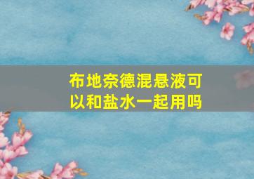 布地奈德混悬液可以和盐水一起用吗