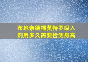 布地奈德福莫特罗吸入剂用多久需要检测身高