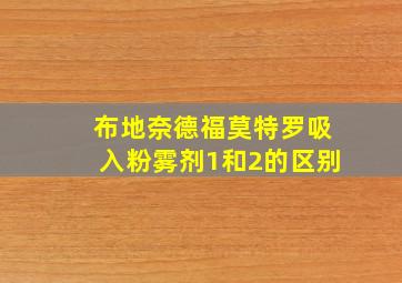 布地奈德福莫特罗吸入粉雾剂1和2的区别