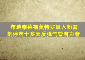 布地奈德福莫特罗吸入粉雾剂停药十多天反弹气管有声音