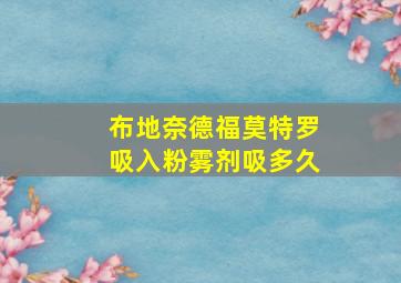 布地奈德福莫特罗吸入粉雾剂吸多久