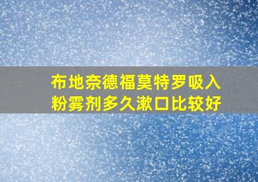 布地奈德福莫特罗吸入粉雾剂多久漱口比较好