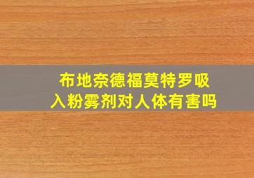 布地奈德福莫特罗吸入粉雾剂对人体有害吗