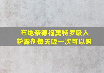 布地奈德福莫特罗吸入粉雾剂每天吸一次可以吗