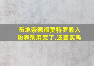 布地奈德福莫特罗吸入粉雾剂用完了,还要买吗