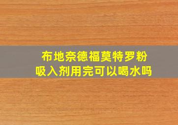 布地奈德福莫特罗粉吸入剂用完可以喝水吗