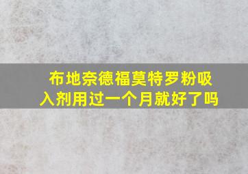 布地奈德福莫特罗粉吸入剂用过一个月就好了吗