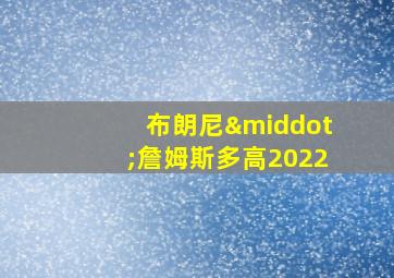 布朗尼·詹姆斯多高2022