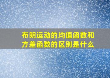 布朗运动的均值函数和方差函数的区别是什么