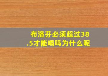 布洛芬必须超过38.5才能喝吗为什么呢