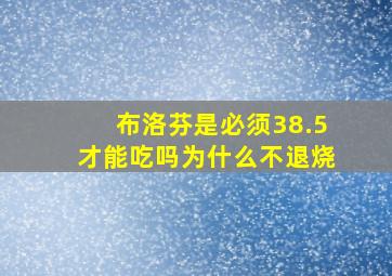 布洛芬是必须38.5才能吃吗为什么不退烧