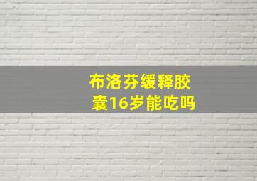 布洛芬缓释胶囊16岁能吃吗