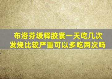 布洛芬缓释胶囊一天吃几次发烧比较严重可以多吃两次吗