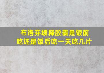 布洛芬缓释胶囊是饭前吃还是饭后吃一天吃几片