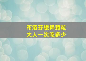 布洛芬缓释颗粒大人一次吃多少