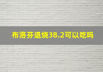 布洛芬退烧38.2可以吃吗