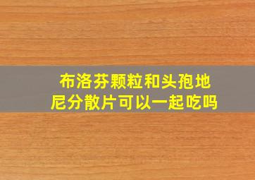 布洛芬颗粒和头孢地尼分散片可以一起吃吗