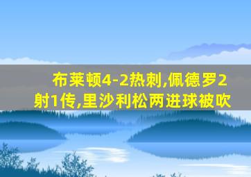 布莱顿4-2热刺,佩德罗2射1传,里沙利松两进球被吹