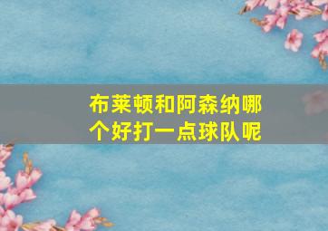 布莱顿和阿森纳哪个好打一点球队呢