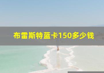 布雷斯特蓝卡150多少钱