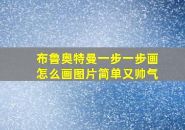 布鲁奥特曼一步一步画怎么画图片简单又帅气