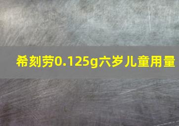 希刻劳0.125g六岁儿童用量