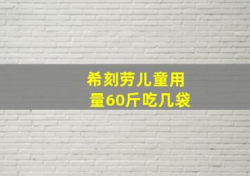 希刻劳儿童用量60斤吃几袋