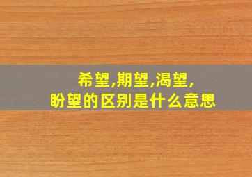 希望,期望,渴望,盼望的区别是什么意思