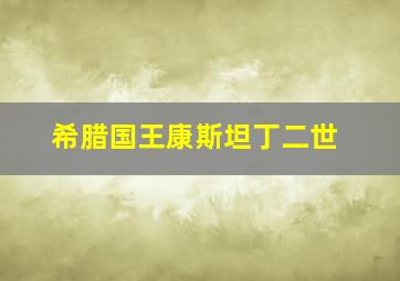 希腊国王康斯坦丁二世