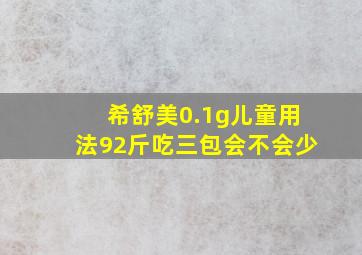 希舒美0.1g儿童用法92斤吃三包会不会少