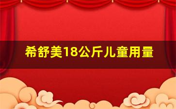 希舒美18公斤儿童用量